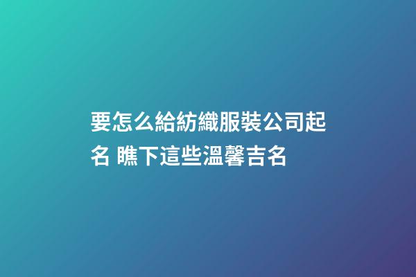 要怎么給紡織服裝公司起名 瞧下這些溫馨吉名-第1張-公司起名-玄機派